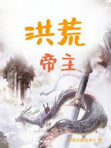 洪荒帝主原作者未来还能走多久真人