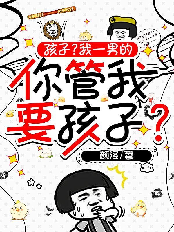 孩子?我一男的你管我要孩子?(裙下...)