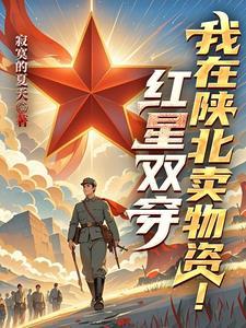 红星双穿我在陕北卖物资的最新章节更新时间